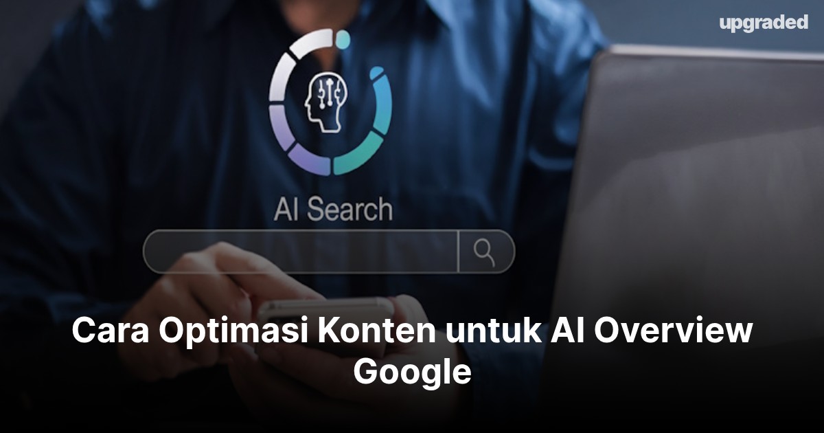 Cara Optimasi Konten untuk AI Overview Google