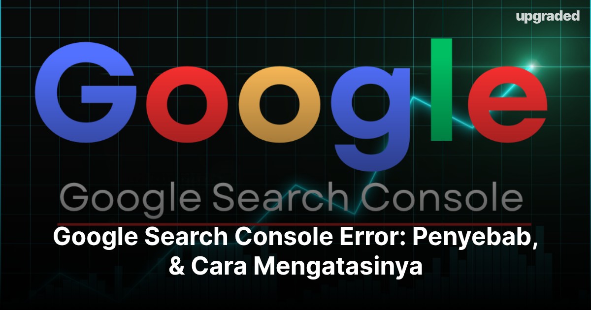 Google Search Console Error: Penyebab, & Cara Mengatasinya
